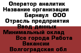 Оператор-аналитик › Название организации ­ MD-Trade-Барнаул, ООО › Отрасль предприятия ­ Ввод данных › Минимальный оклад ­ 55 000 - Все города Работа » Вакансии   . Волгоградская обл.